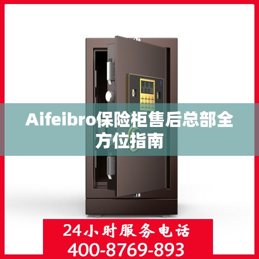 Aifeibro保险柜售后总部全方位指南