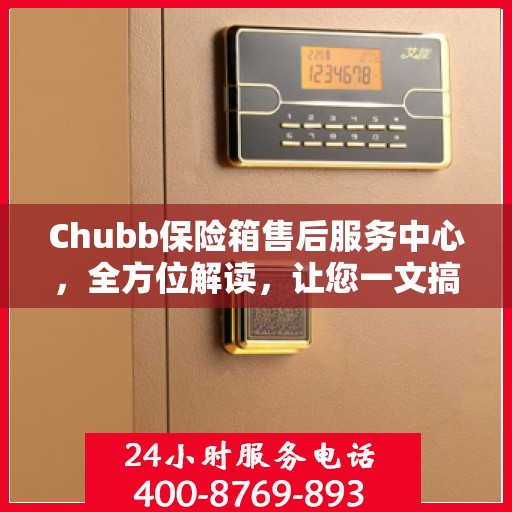 Chubb保险箱售后服务中心，全方位解读，让您一文搞定！