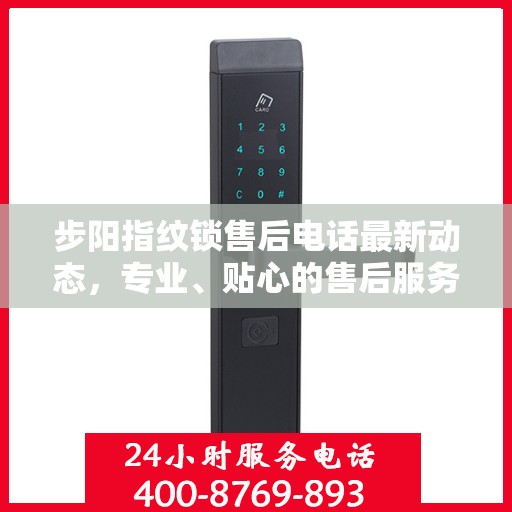 步阳指纹锁售后电话最新动态，专业、贴心的售后服务保障您的安全之选