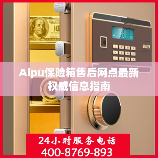 Aipu保险箱售后网点最新权威信息指南