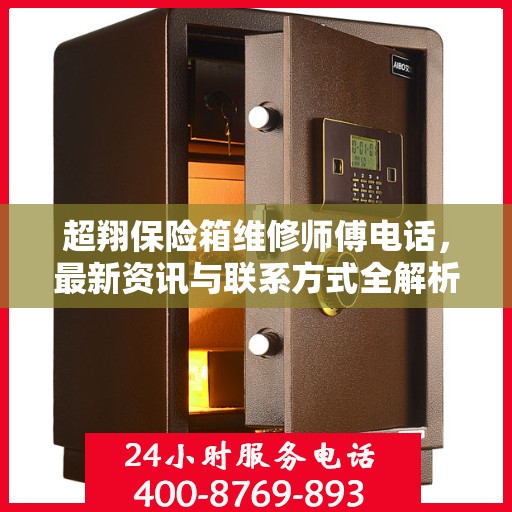 超翔保险箱维修师傅电话，最新资讯与联系方式全解析