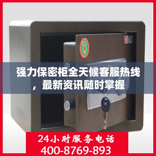 强力保密柜全天候客服热线，最新资讯随时掌握