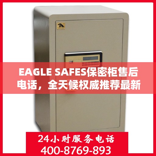 EAGLE SAFES保密柜售后电话，全天候权威推荐最新服务热线