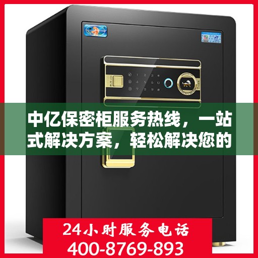 中亿保密柜服务热线，一站式解决方案，轻松解决您的保密需求