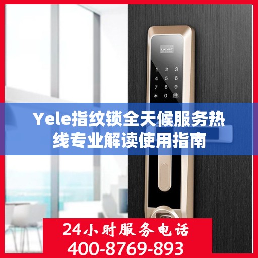 Yele指纹锁全天候服务热线专业解读使用指南