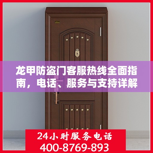 龙甲防盗门客服热线全面指南，电话、服务与支持详解