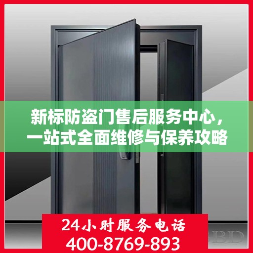 新标防盗门售后服务中心，一站式全面维修与保养攻略