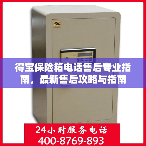 得宝保险箱电话售后专业指南，最新售后攻略与指南