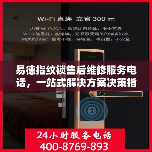 易德指纹锁售后维修服务电话，一站式解决方案决策指南