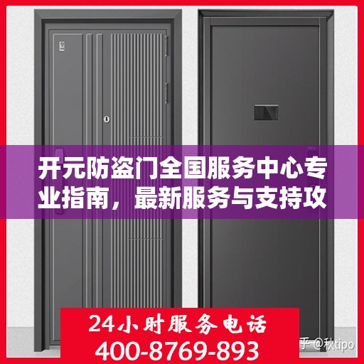 开元防盗门全国服务中心专业指南，最新服务与支持攻略