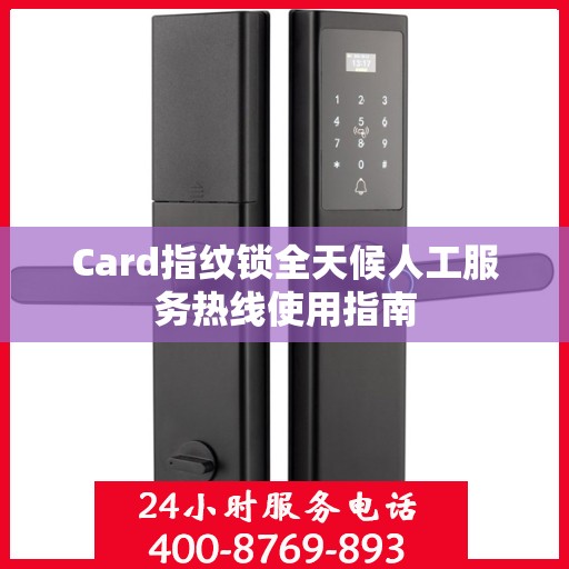 Card指纹锁全天候人工服务热线使用指南