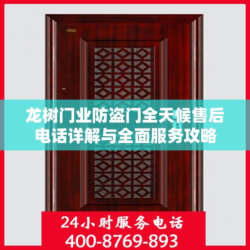 龙树门业防盗门全天候售后电话详解与全面服务攻略