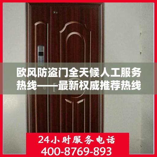欧风防盗门全天候人工服务热线——最新权威推荐热线