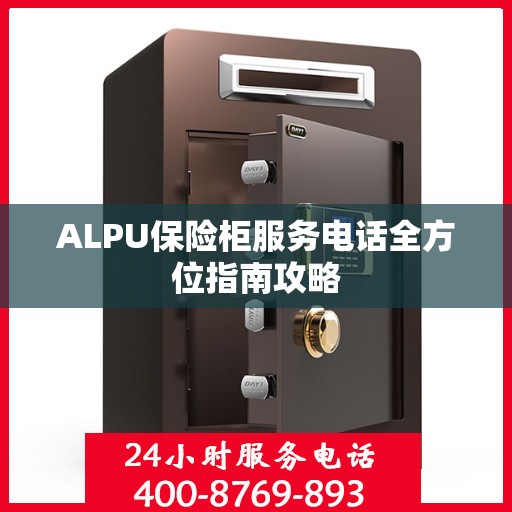 ALPU保险柜服务电话全方位指南攻略