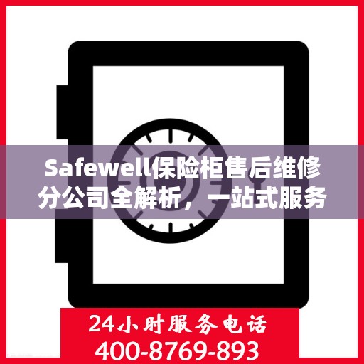 Safewell保险柜售后维修分公司全解析，一站式服务体验