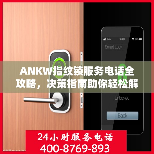 ANKW指纹锁服务电话全攻略，决策指南助你轻松解决疑问