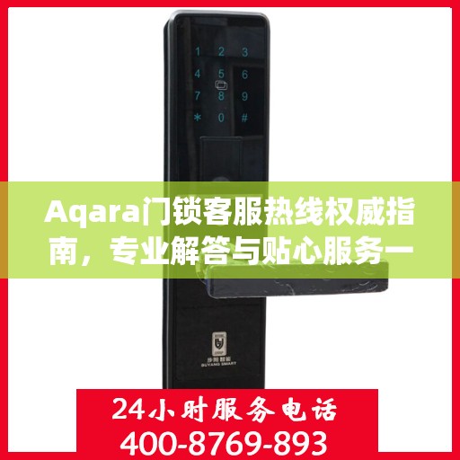 Aqara门锁客服热线权威指南，专业解答与贴心服务一网打尽