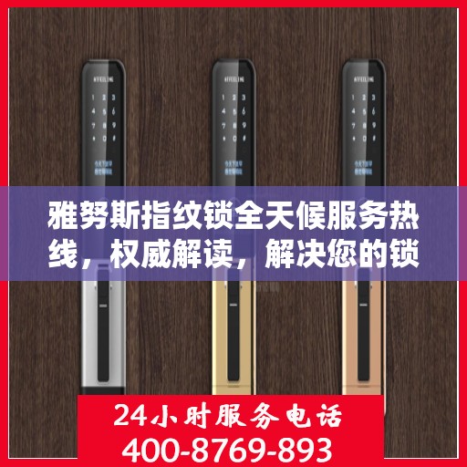 雅努斯指纹锁全天候服务热线，权威解读，解决您的锁事无忧