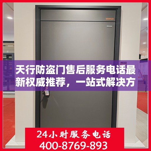 天行防盗门售后服务电话最新权威推荐，一站式解决方案的贴心热线！