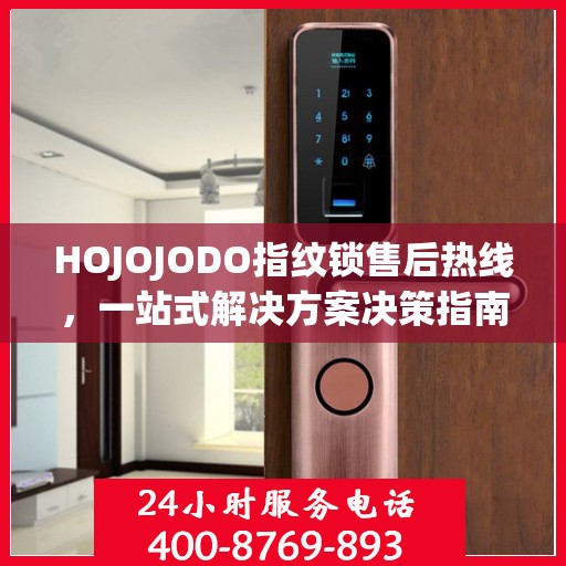 HOJOJODO指纹锁售后热线，一站式解决方案决策指南