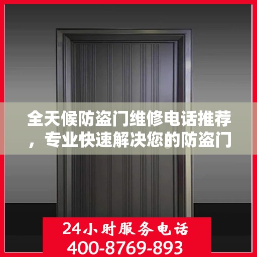 全天候防盗门维修电话推荐，专业快速解决您的防盗门问题