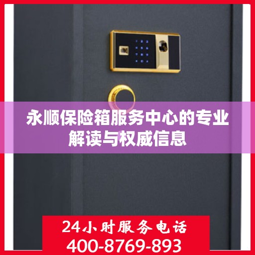 永顺保险箱服务中心的专业解读与权威信息