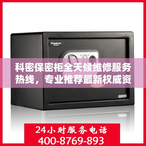 科密保密柜全天候维修服务热线，专业推荐最新权威资讯