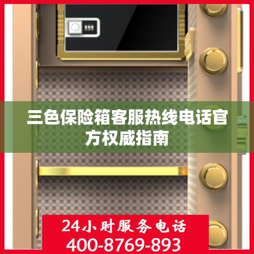 三色保险箱客服热线电话官方权威指南