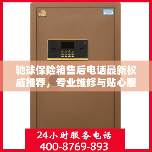 驰球保险箱售后电话最新权威推荐，专业维修与贴心服务保障！