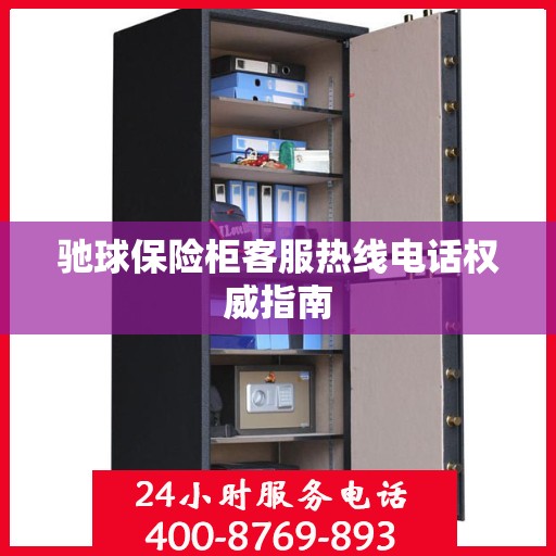 驰球保险柜客服热线电话权威指南
