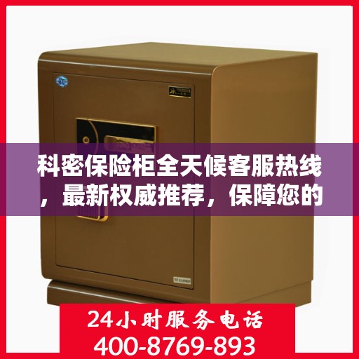 科密保险柜全天候客服热线，最新权威推荐，保障您的安全需求