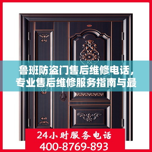 鲁班防盗门售后维修电话，专业售后维修服务指南与最新攻略