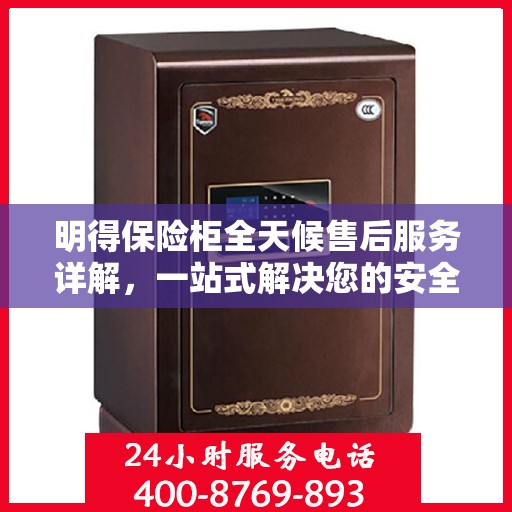 明得保险柜全天候售后服务详解，一站式解决您的安全与售后需求