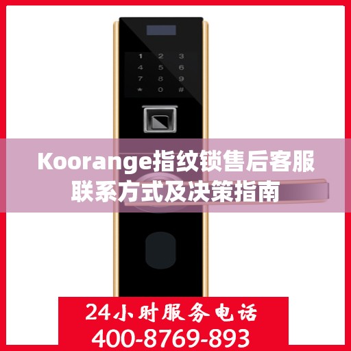 Koorange指纹锁售后客服联系方式及决策指南