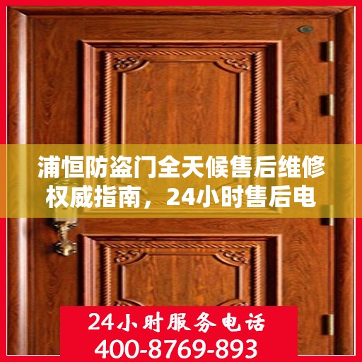 浦恒防盗门全天候售后维修权威指南，24小时售后电话全解析