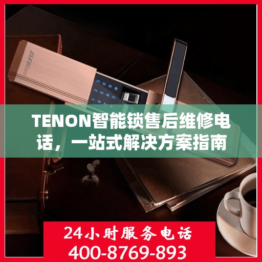 TENON智能锁售后维修电话，一站式解决方案指南