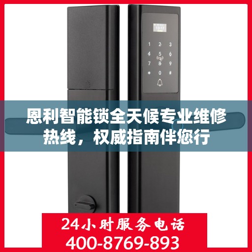 恩利智能锁全天候专业维修热线，权威指南伴您行