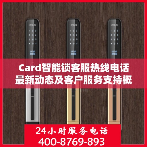 Card智能锁客服热线电话最新动态及客户服务支持概览