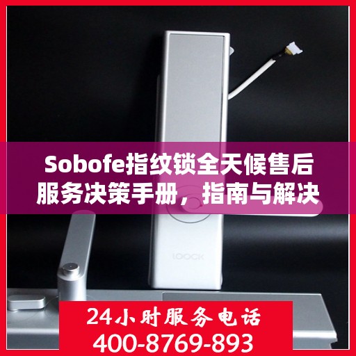 Sobofe指纹锁全天候售后服务决策手册，指南与解决方案