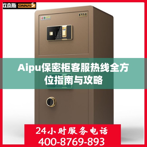 Aipu保密柜客服热线全方位指南与攻略