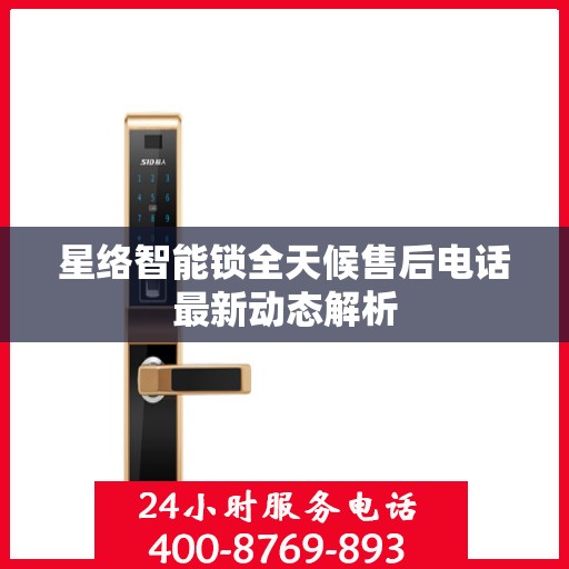 星络智能锁全天候售后电话最新动态解析