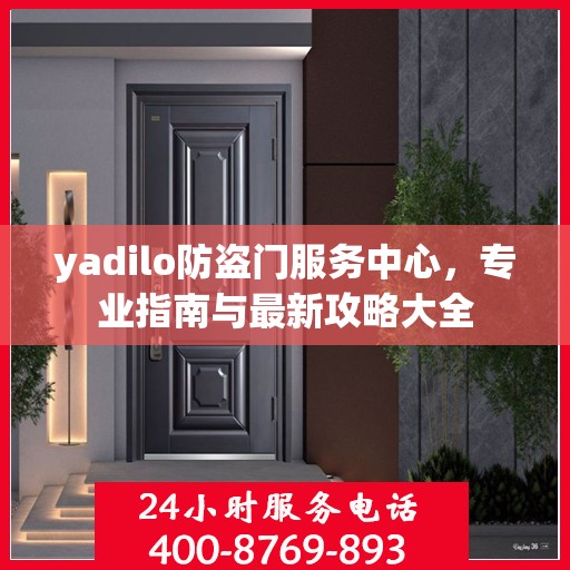 yadilo防盗门服务中心，专业指南与最新攻略大全
