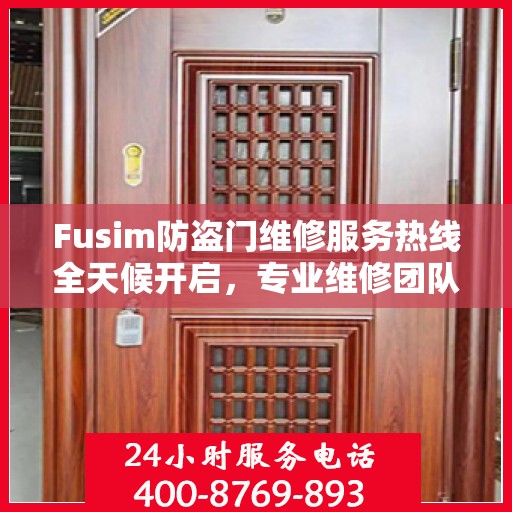 Fusim防盗门维修服务热线全天候开启，专业维修团队权威解答