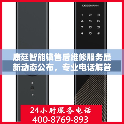 康廷智能锁售后维修服务最新动态公布，专业电话解答您的疑虑与需求