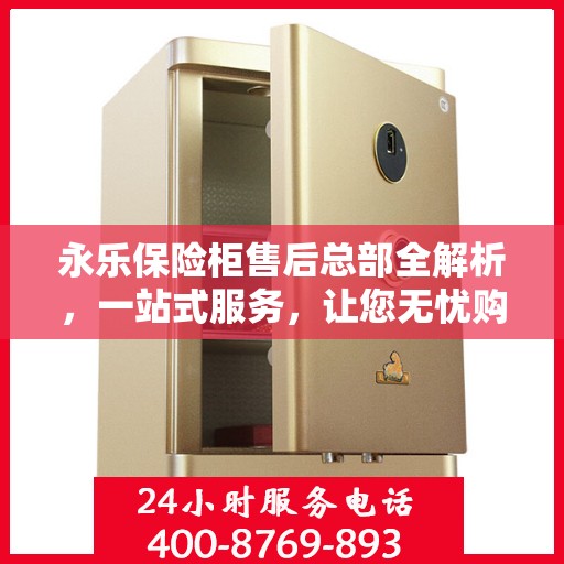 永乐保险柜售后总部全解析，一站式服务，让您无忧购锁！
