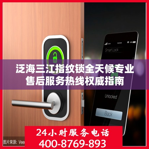 泛海三江指纹锁全天候专业售后服务热线权威指南