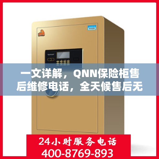 一文详解，QNN保险柜售后维修电话，全天候售后无忧