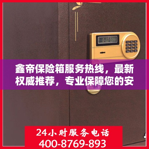 鑫帝保险箱服务热线，最新权威推荐，专业保障您的安全需求