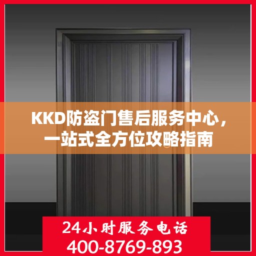 KKD防盗门售后服务中心，一站式全方位攻略指南
