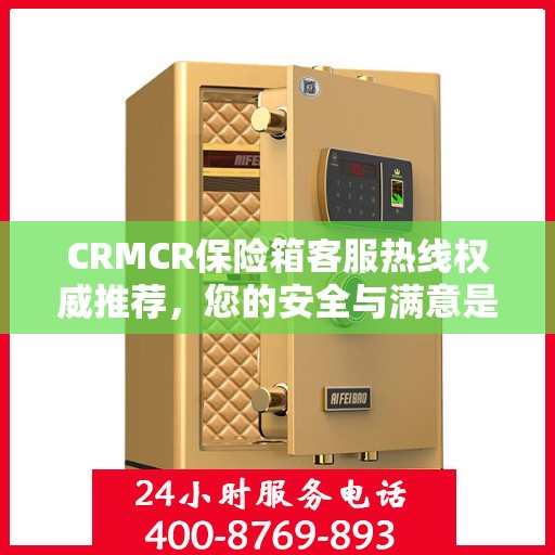 CRMCR保险箱客服热线权威推荐，您的安全与满意是我们的首要任务